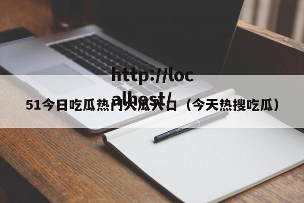 51今日吃瓜热门大瓜入口（今天热搜吃瓜）