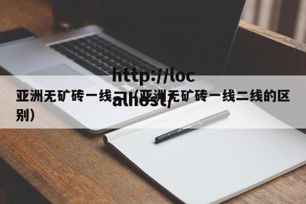 亚洲无矿砖一线二（亚洲无矿砖一线二线的区别）