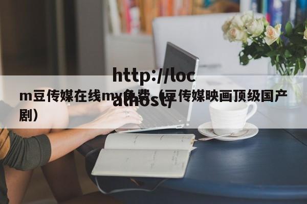 m豆传媒在线mv免费（豆传媒映画顶级国产剧）
