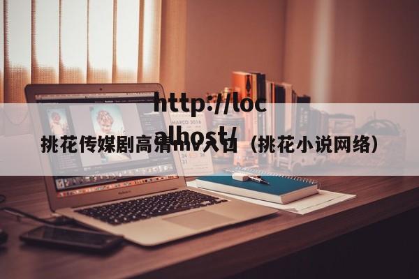 挑花传媒剧高清mv入口（挑花小说网络）