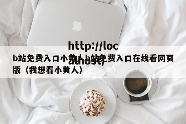 b站免费入口小黄人b站免费入口在线看网页版（我想看小黄人）